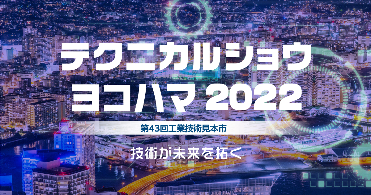 技術が未来を拓く|テクニカルショウヨコハマ2022